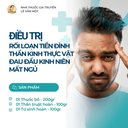 LIỆU TRÌNH ĐIỀU TRỊ RỐI LOẠI TIỀN ĐÌNH, THẦN KINH THỰC VẬT, MẤT NGỦ, ĐAU ĐẦU KINH NIÊN
