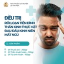 LIỆU TRÌNH ĐIỀU TRỊ RỐI LOẠI TIỀN ĐÌNH, THẦN KINH THỰC VẬT, MẤT NGỦ, ĐAU ĐẦU KINH NIÊN
